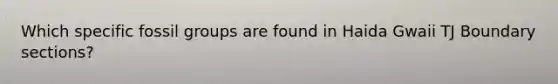 Which specific fossil groups are found in Haida Gwaii TJ Boundary sections?
