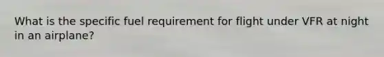 What is the specific fuel requirement for flight under VFR at night in an airplane?