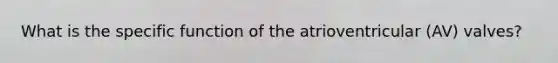 What is the specific function of the atrioventricular (AV) valves?