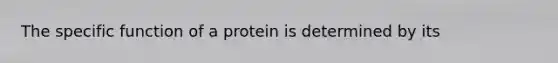 The specific function of a protein is determined by its