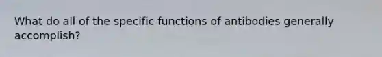 What do all of the specific functions of antibodies generally accomplish?