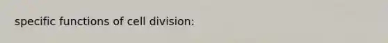 specific functions of <a href='https://www.questionai.com/knowledge/kjHVAH8Me4-cell-division' class='anchor-knowledge'>cell division</a>: