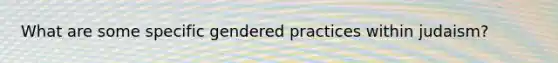 What are some specific gendered practices within judaism?