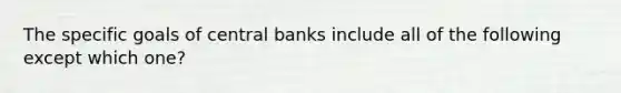 The specific goals of central banks include all of the following except which one?