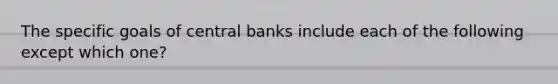 The specific goals of central banks include each of the following except which one?