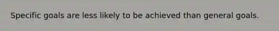 Specific goals are less likely to be achieved than general goals.