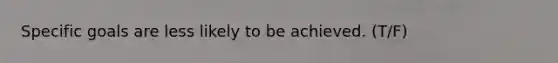 Specific goals are less likely to be achieved. (T/F)