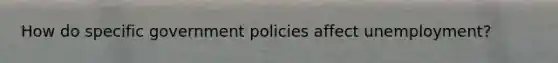 How do specific government policies affect unemployment?