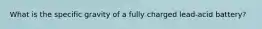 What is the specific gravity of a fully charged lead-acid battery?