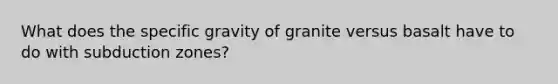 What does the specific gravity of granite versus basalt have to do with subduction zones?