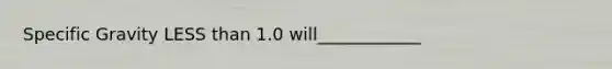 Specific Gravity LESS than 1.0 will____________