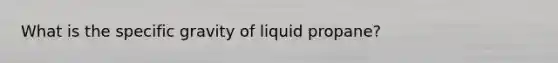 What is the specific gravity of liquid propane?