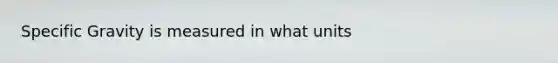 Specific Gravity is measured in what units