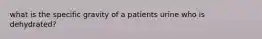 what is the specific gravity of a patients urine who is dehydrated?