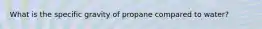 What is the specific gravity of propane compared to water?