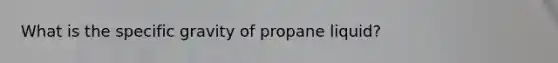 What is the specific gravity of propane liquid?