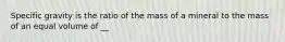 Specific gravity is the ratio of the mass of a mineral to the mass of an equal volume of __