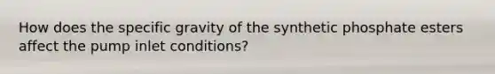 How does the specific gravity of the synthetic phosphate esters affect the pump inlet conditions?