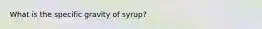 What is the specific gravity of syrup?