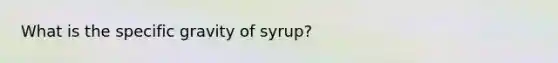 What is the specific gravity of syrup?