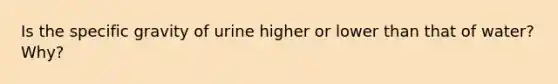 Is the specific gravity of urine higher or lower than that of water? Why?