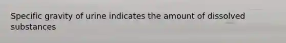 Specific gravity of urine indicates the amount of dissolved substances