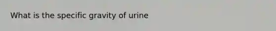 What is the specific gravity of urine