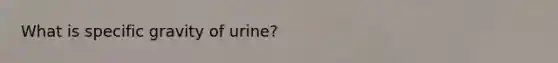 What is specific gravity of urine?