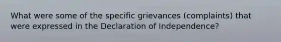 What were some of the specific grievances (complaints) that were expressed in the Declaration of Independence?