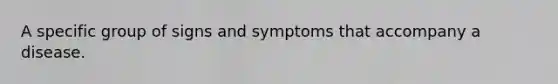 A specific group of signs and symptoms that accompany a disease.