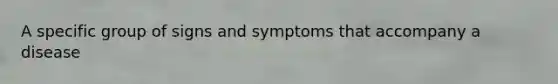 A specific group of signs and symptoms that accompany a disease