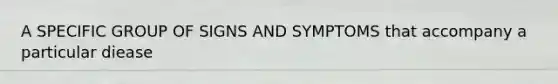 A SPECIFIC GROUP OF SIGNS AND SYMPTOMS that accompany a particular diease