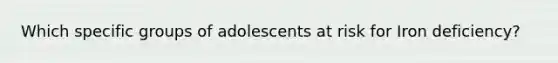 Which specific groups of adolescents at risk for Iron deficiency?