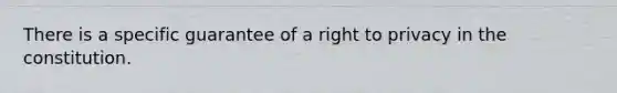 There is a specific guarantee of a right to privacy in the constitution.