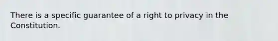 There is a specific guarantee of a right to privacy in the Constitution.