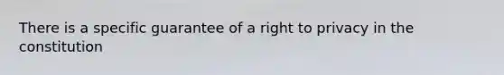 There is a specific guarantee of a right to privacy in the constitution