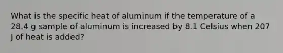 What is the specific heat of aluminum if the temperature of a 28.4 g sample of aluminum is increased by 8.1 Celsius when 207 J of heat is added?