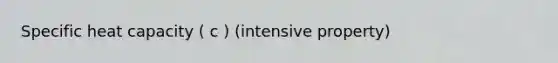 Specific heat capacity ( c ) (intensive property)