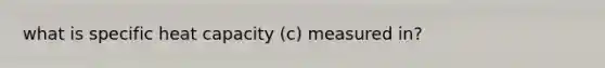 what is specific heat capacity (c) measured in?