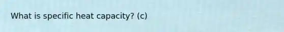 What is specific heat capacity? (c)