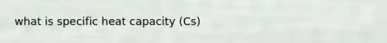 what is specific heat capacity (Cs)