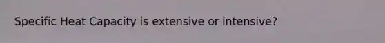 Specific Heat Capacity is extensive or intensive?