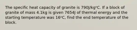 The specific heat capacity of granite is 790J/kgᵒC. If a block of granite of mass 4.1kg is given 7654J of thermal energy and the starting temperature was 16ᵒC, find the end temperature of the block.