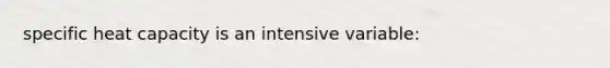 specific heat capacity is an intensive variable: