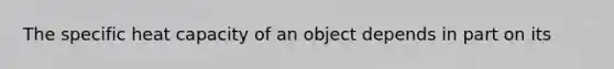 The specific heat capacity of an object depends in part on its