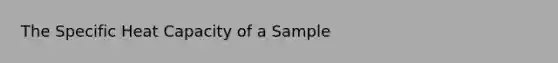 The Specific Heat Capacity of a Sample