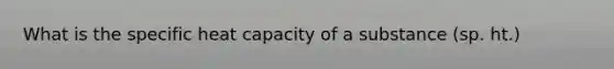 What is the specific heat capacity of a substance (sp. ht.)