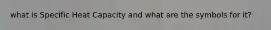 what is Specific Heat Capacity and what are the symbols for it?