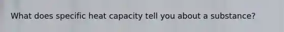 What does specific heat capacity tell you about a substance?