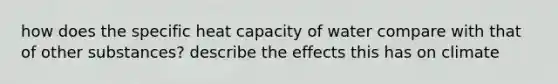 how does the specific heat capacity of water compare with that of other substances? describe the effects this has on climate